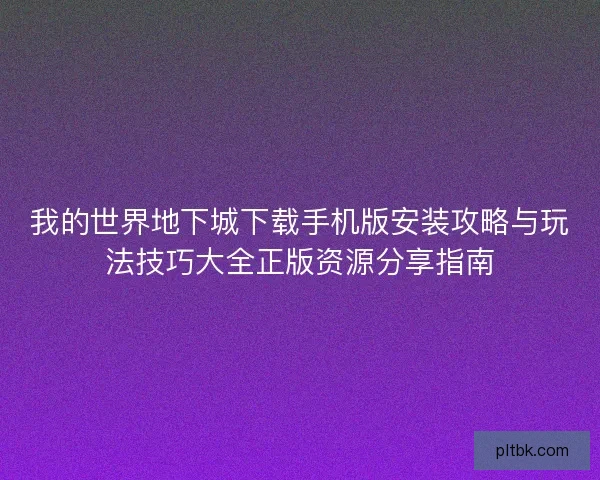我的世界地下城下载手机版安装攻略与玩法技巧大全正版资源分享指南 我的世界地下城下载手机版安装攻略与玩法技巧大全正版资源分享指南