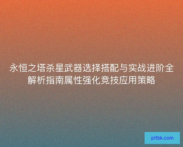 永恒之塔杀星武器选择搭配与实战进阶全解析指南属性强化竞技应用策略